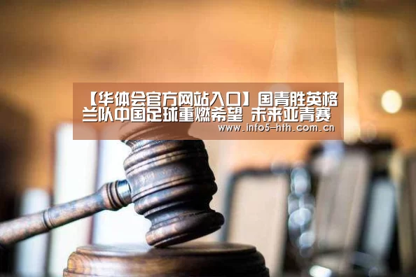【华体会官方网站入口】国青胜英格兰队中国足球重燃希望 未来亚青赛将成真正试金石