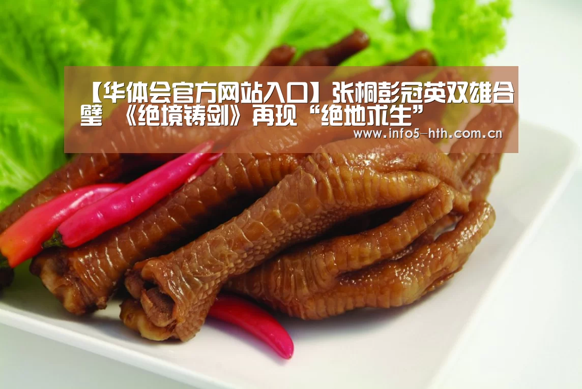 【华体会官方网站入口】张桐彭冠英双雄合璧 《绝境铸剑》再现“绝地求生”(图1) 华体会体育app下载