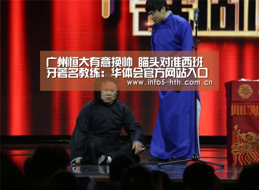 广州恒大有意换帅 瞄头对准西班牙著名教练：华体会官方网站入口